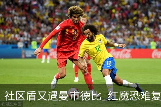 社区盾又遇曼市德比 红魔恐难复刻足总杯奇迹